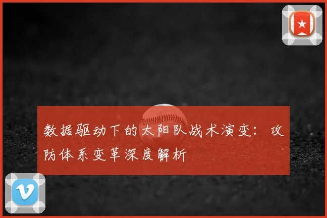 数据驱动下的太阳队战术演变：攻防体系变革深度解析